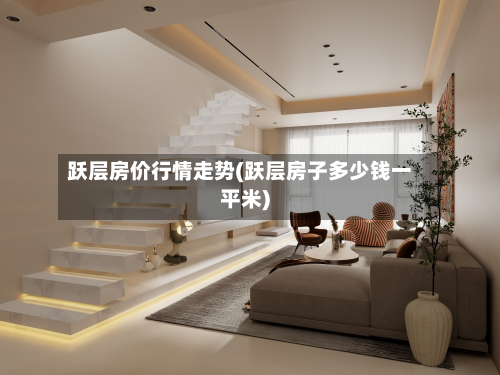 跃层房价行情走势(跃层房子多少钱一平米)-第3张图片