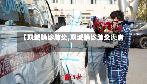 【双城确诊肺炎,双城确诊肺炎患者】-第3张图片