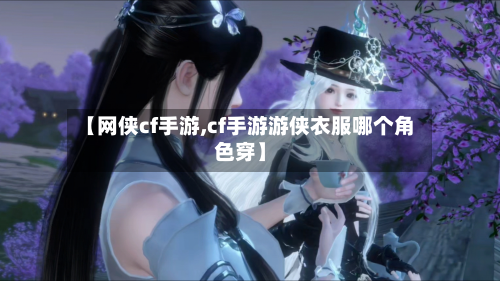 【网侠cf手游,cf手游游侠衣服哪个角色穿】-第2张图片