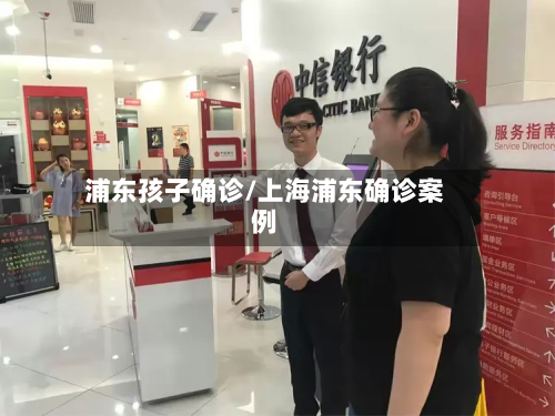 浦东孩子确诊/上海浦东确诊案例-第3张图片
