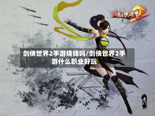 剑侠世界2手游烧钱吗/剑侠世界2手游什么职业好玩