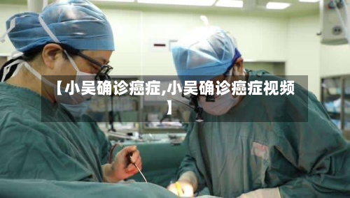 【小吴确诊癌症,小吴确诊癌症视频】