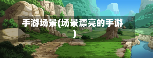 手游场景(场景漂亮的手游)
