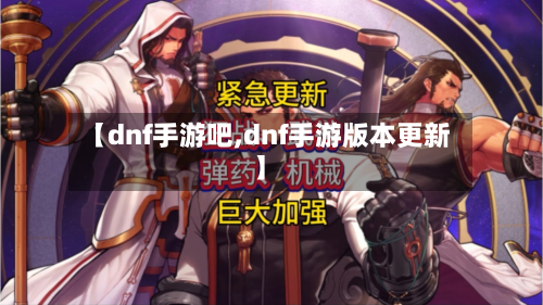 【dnf手游吧,dnf手游版本更新】-第3张图片