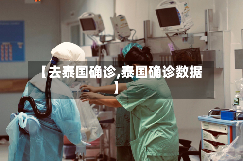 【去泰国确诊,泰国确诊数据】