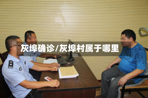 灰埠确诊/灰埠村属于哪里