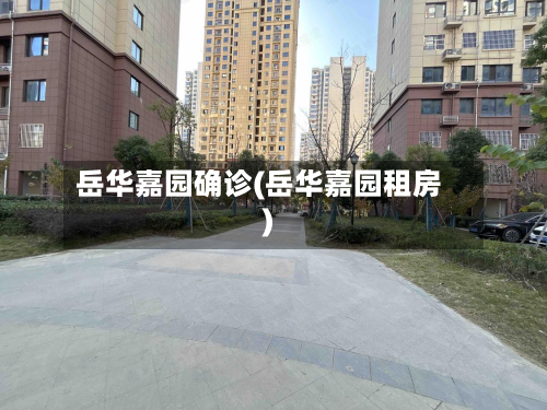 岳华嘉园确诊(岳华嘉园租房)-第2张图片