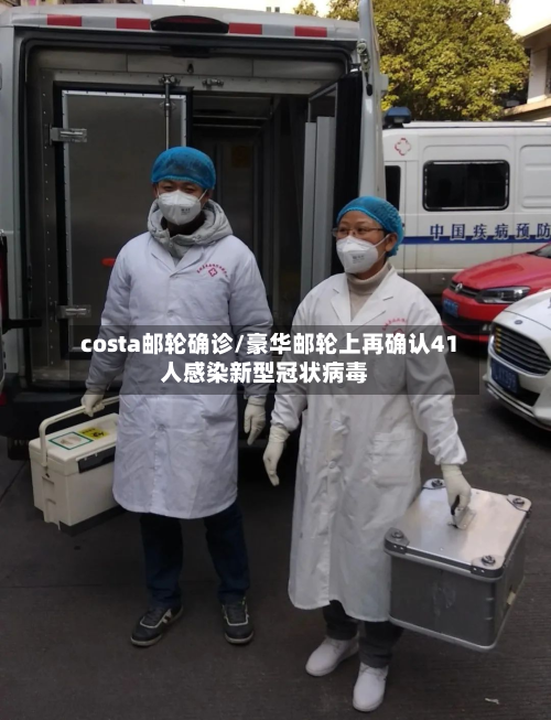 costa邮轮确诊/豪华邮轮上再确认41人感染新型冠状病毒-第2张图片
