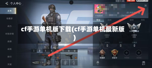 cf手游单机版下载(cf手游单机最新版)-第3张图片