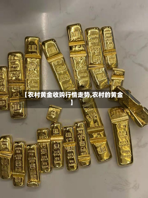 【农村黄金收购行情走势,农村的黄金】
