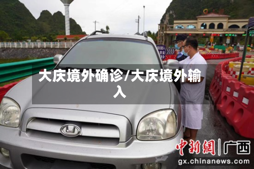 大庆境外确诊/大庆境外输入