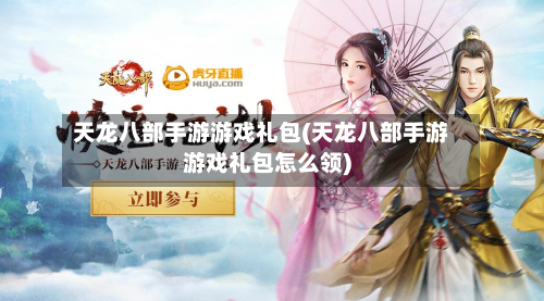 天龙八部手游游戏礼包(天龙八部手游游戏礼包怎么领)-第2张图片