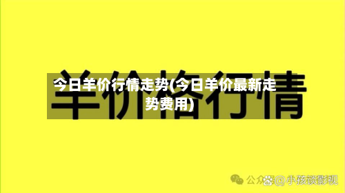 今日羊价行情走势(今日羊价最新走势费用)-第3张图片