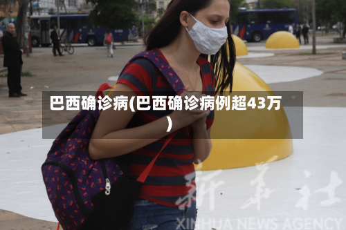 巴西确诊病(巴西确诊病例超43万)-第2张图片