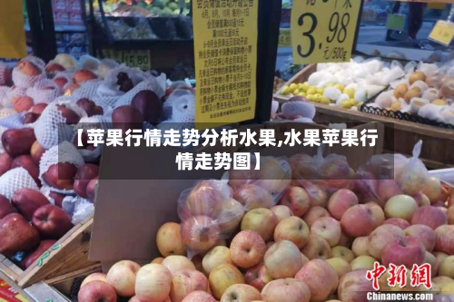 【苹果行情走势分析水果,水果苹果行情走势图】