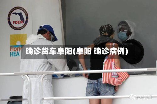 确诊货车阜阳(阜阳 确诊病例)-第2张图片