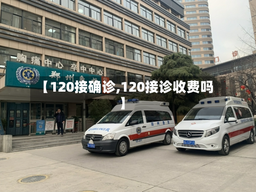 【120接确诊,120接诊收费吗】-第2张图片