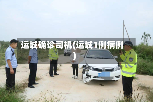 运城确诊司机(运城1例病例)-第3张图片