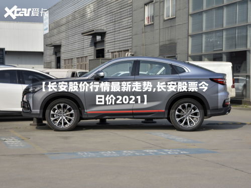 【长安股价行情最新走势,长安股票今日价2021】