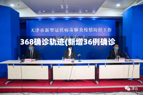 368确诊轨迹(新增36例确诊)-第3张图片