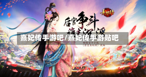 熹妃传手游吧/熹妃传手游贴吧-第2张图片