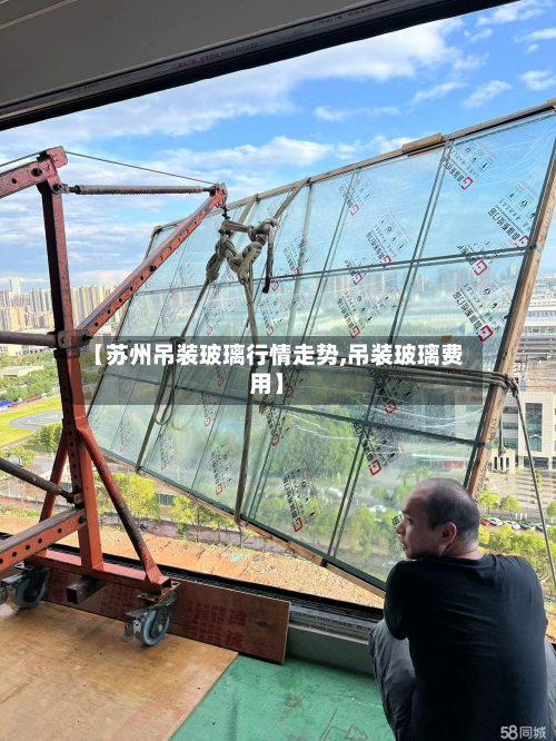 【苏州吊装玻璃行情走势,吊装玻璃费用】-第2张图片