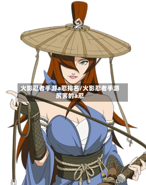 火影忍者手游a忍排名/火影忍者手游厉害的a忍
