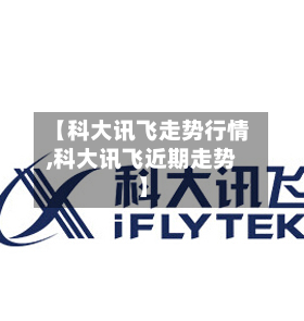 【科大讯飞走势行情,科大讯飞近期走势】