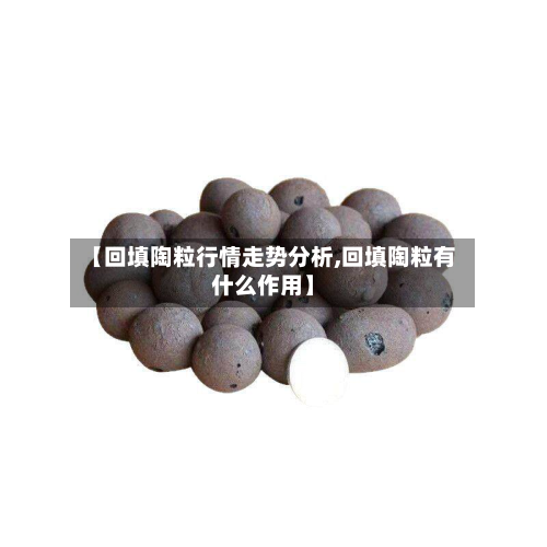 【回填陶粒行情走势分析,回填陶粒有什么作用】