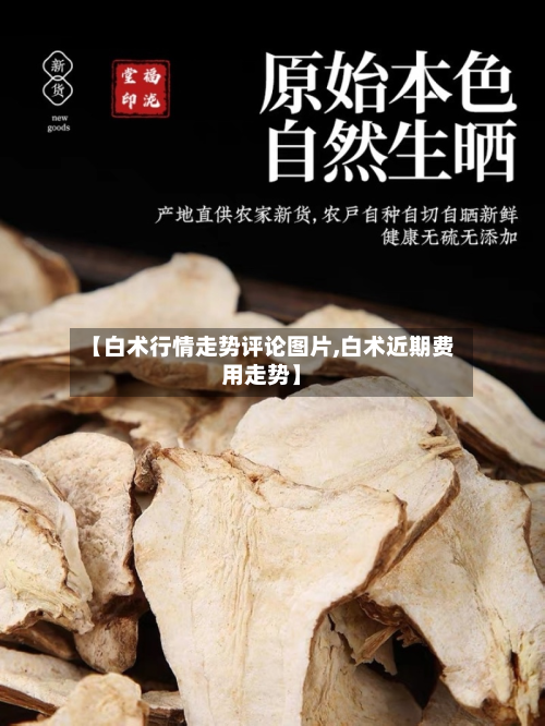 【白术行情走势评论图片,白术近期费用走势】