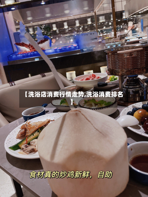 【洗浴店消费行情走势,洗浴消费排名】-第3张图片