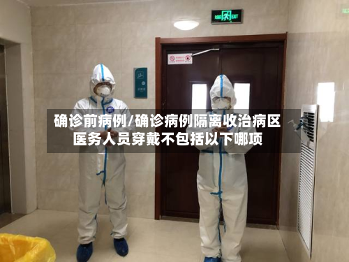 确诊前病例/确诊病例隔离收治病区医务人员穿戴不包括以下哪项
