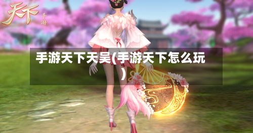 手游天下天吴(手游天下怎么玩)