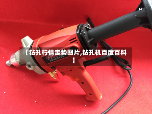 【钻孔行情走势图片,钻孔机百度百科】-第2张图片