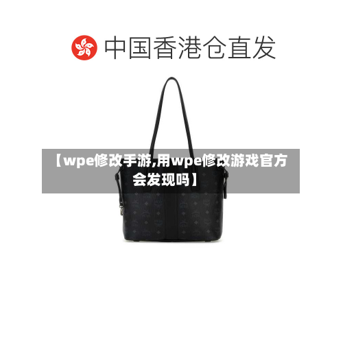【wpe修改手游,用wpe修改游戏官方会发现吗】