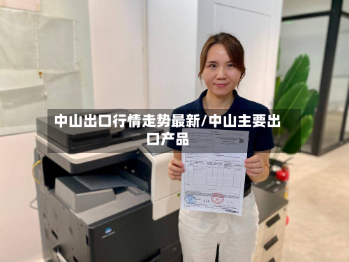 中山出口行情走势最新/中山主要出口产品