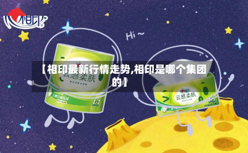 【相印最新行情走势,相印是哪个集团的】