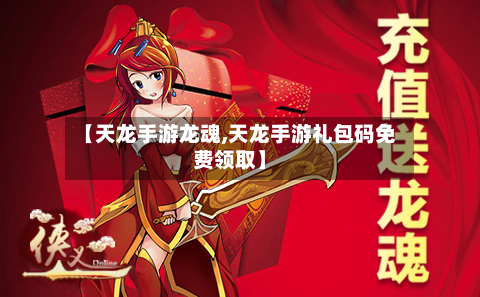 【天龙手游龙魂,天龙手游礼包码免费领取】-第3张图片