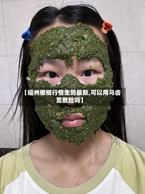 【福州橄榄行情走势最新,可以用马齿苋敷脸吗】-第2张图片