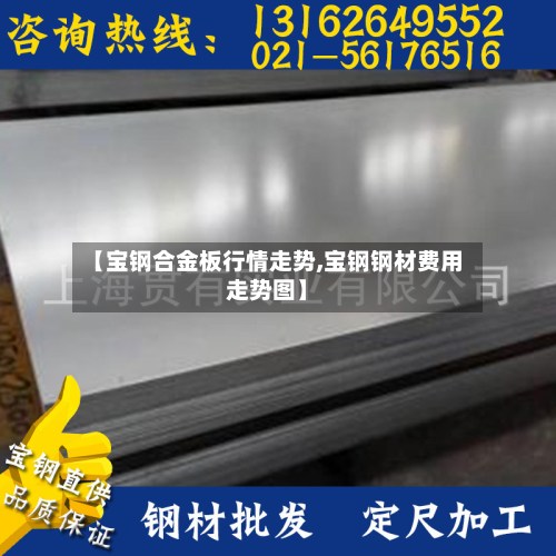【宝钢合金板行情走势,宝钢钢材费用走势图】-第2张图片