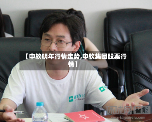 【中软明年行情走势,中软集团股票行情】