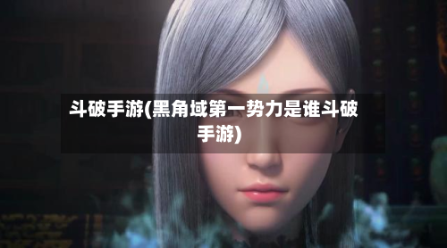 斗破手游(黑角域第一势力是谁斗破手游)-第3张图片