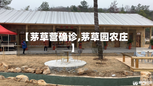 【茅草营确诊,茅草园农庄】