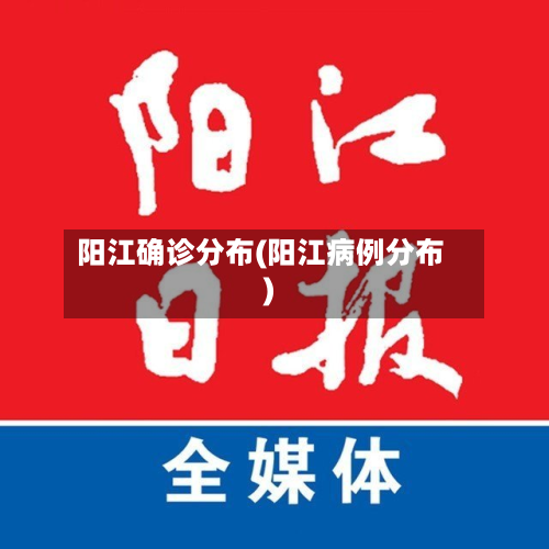 阳江确诊分布(阳江病例分布)