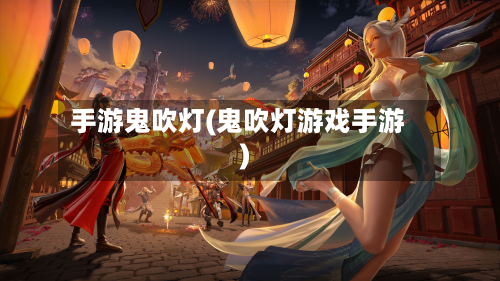 手游鬼吹灯(鬼吹灯游戏手游)-第2张图片