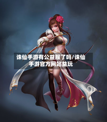 诛仙手游有公益服了吗/诛仙手游官方网站益玩