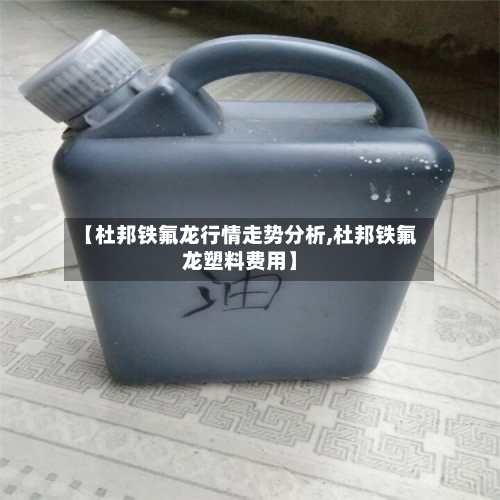 【杜邦铁氟龙行情走势分析,杜邦铁氟龙塑料费用】