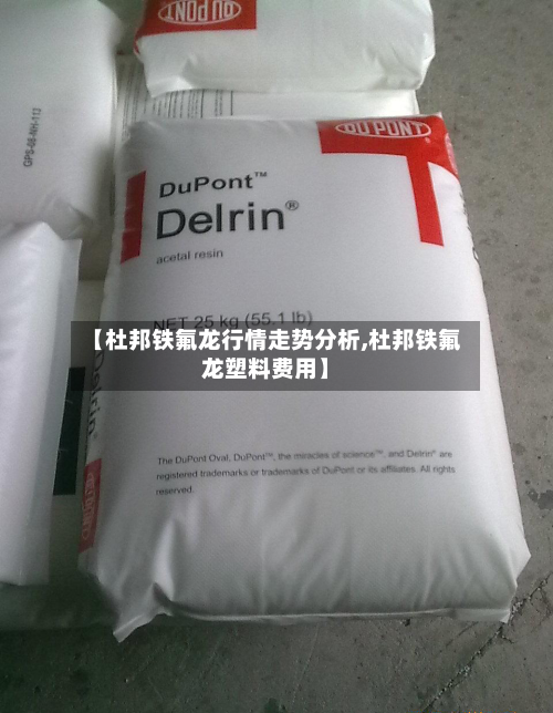 【杜邦铁氟龙行情走势分析,杜邦铁氟龙塑料费用】-第2张图片