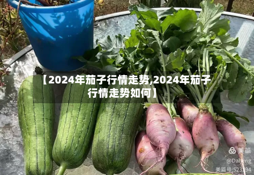 【2024年茄子行情走势,2024年茄子行情走势如何】