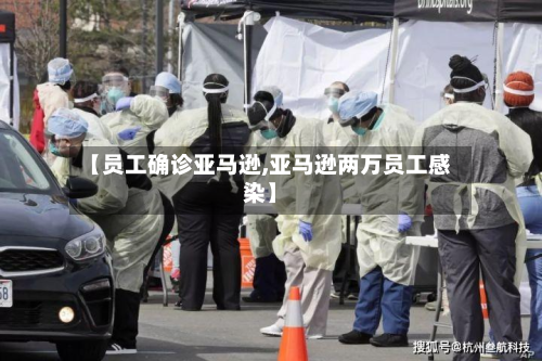 【员工确诊亚马逊,亚马逊两万员工感染】-第3张图片